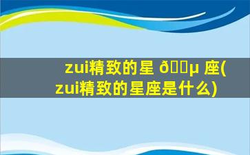 zui
精致的星 🐵 座(zui
精致的星座是什么)